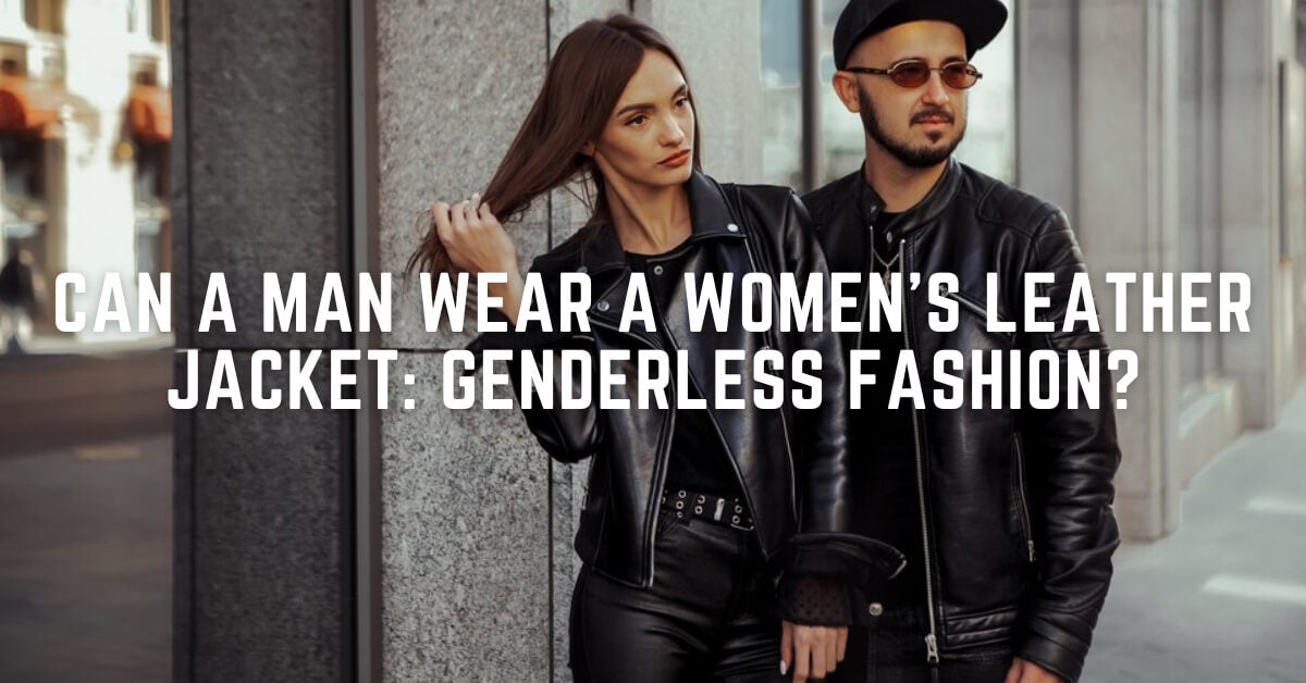 Can a Man Wear a Women's Leather Jacket: Genderless Fashion? – Lusso Leather
